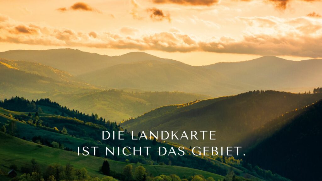 Die Landkarte ist nicht das Gebiet.